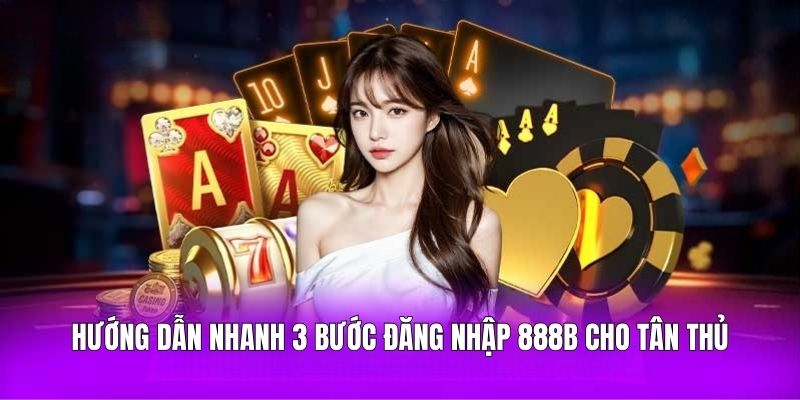 Hướng dẫn nhanh 3 bước đăng nhập 888B cho tân thủ