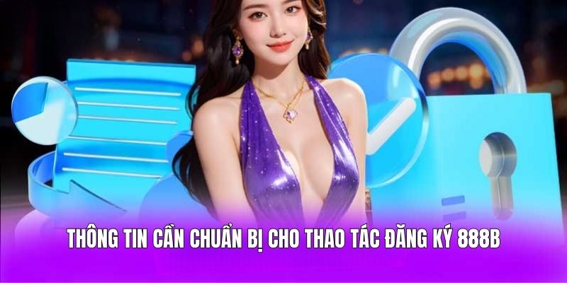 Thông tin cần chuẩn bị cho thao tác đăng ký 888B