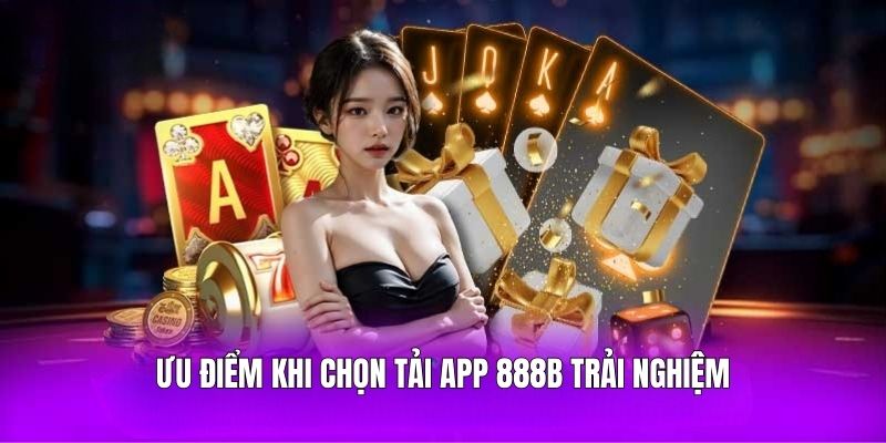 Ưu điểm khi chọn tải app 888B trải nghiệm