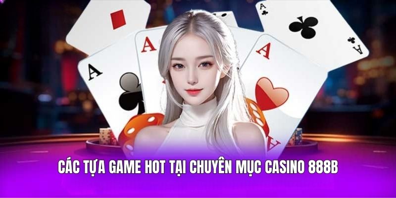 Các tựa game hot tại chuyên mục Casino 888B