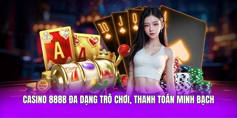 Casino 888B đa dạng trò chơi, thanh toán minh bạch