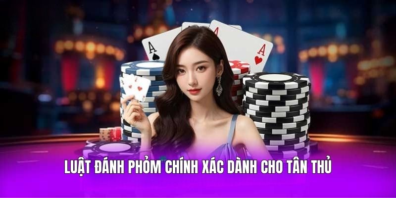 Luật đánh Phỏm chính xác dành cho tân thủ