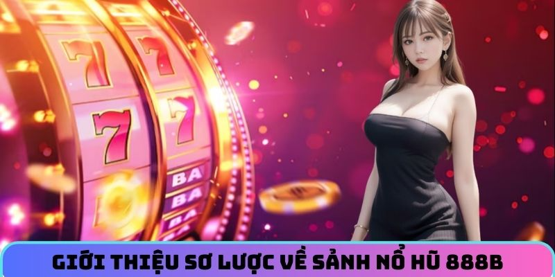 Giới thiệu sơ lược về sảnh nổ hũ tại 888B
