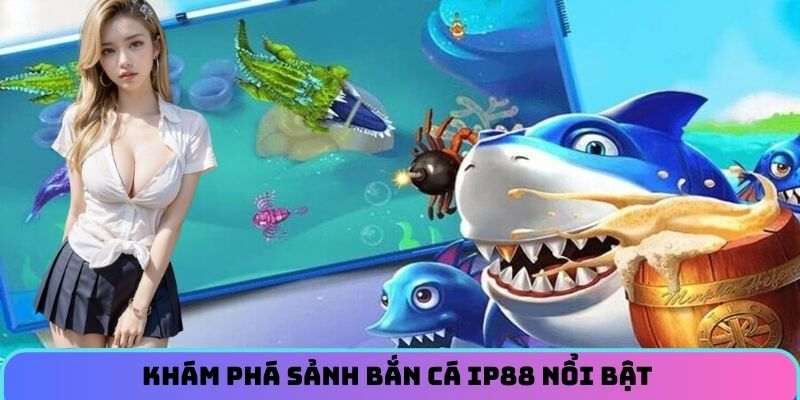Khám phá sảnh bắn cá nổi bật tại IP88