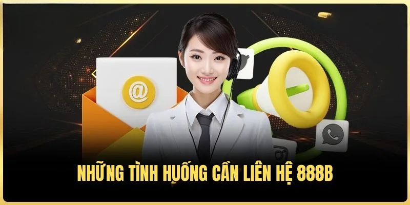 Các tình huống hội viên cần thực hiện Liên Hệ 888B
