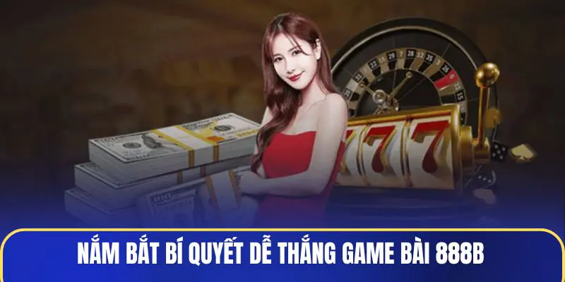 Nắm bắt bí quyết dễ thắng Game Bài 888B