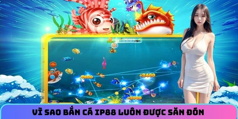 Vì sao bắn cá luôn được săn đón tại IP88
