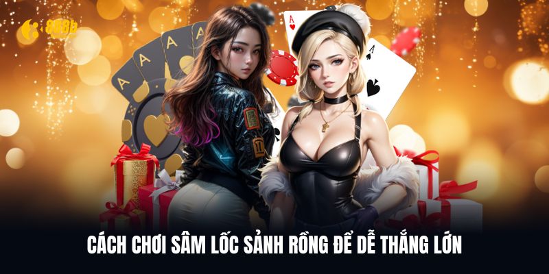 Bật mí cách chơi Sâm lốc Sảnh rồng dễ thắng lớn
