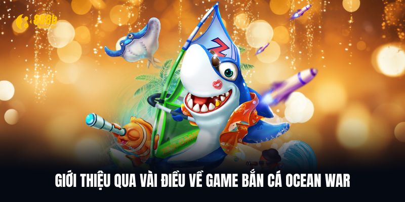 Tổng quan vài điều về game bắn cá Ocean War