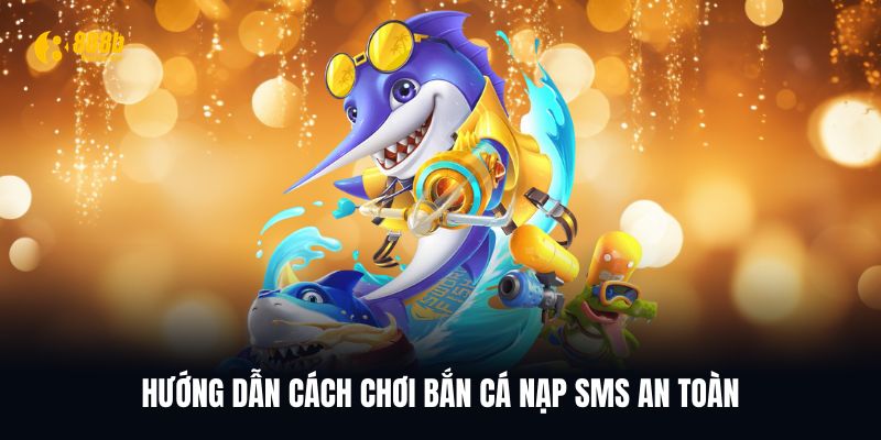 Bật mí cách chơi bắn cá nạp SMS an toàn nhất