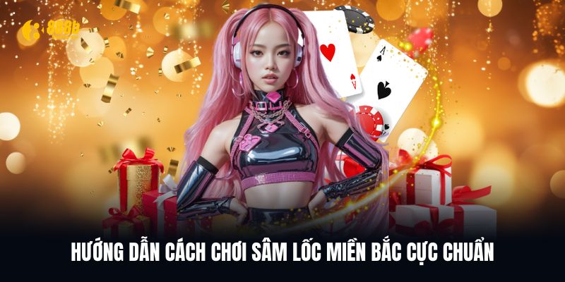 Bật mí hướng dẫn cách chơi Sâm lốc miền Bắc cực chuẩn
