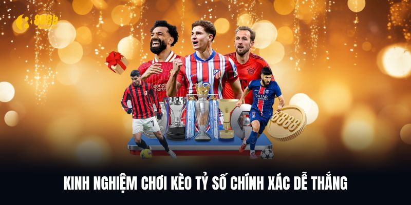 Kinh nghiệm chơi kèo tỷ số chính xác từ cao thủ 888B